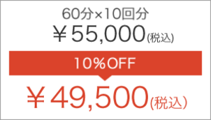 60分×10回分 ￥55,000(税込) 10％OFF → ￥49,500(税込）