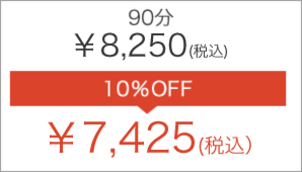 90分 ￥8,250(税込) 10％OFF → ￥7,425(税込）